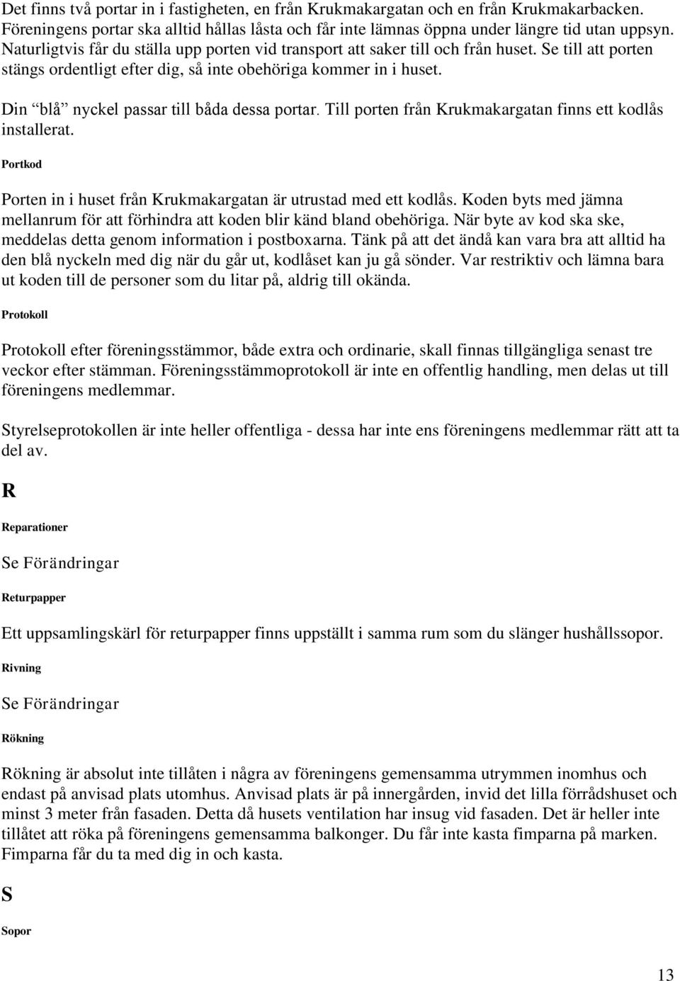 Din blå nyckel passar till båda dessa portar. Till porten från Krukmakargatan finns ett kodlås installerat. Portkod Porten in i huset från Krukmakargatan är utrustad med ett kodlås.