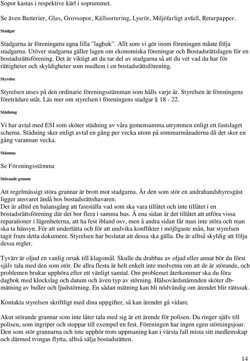 Det är viktigt att du tar del av stadgarna så att du vet vad du har för rättigheter och skyldigheter som medlem i en bostadsrättsförening.