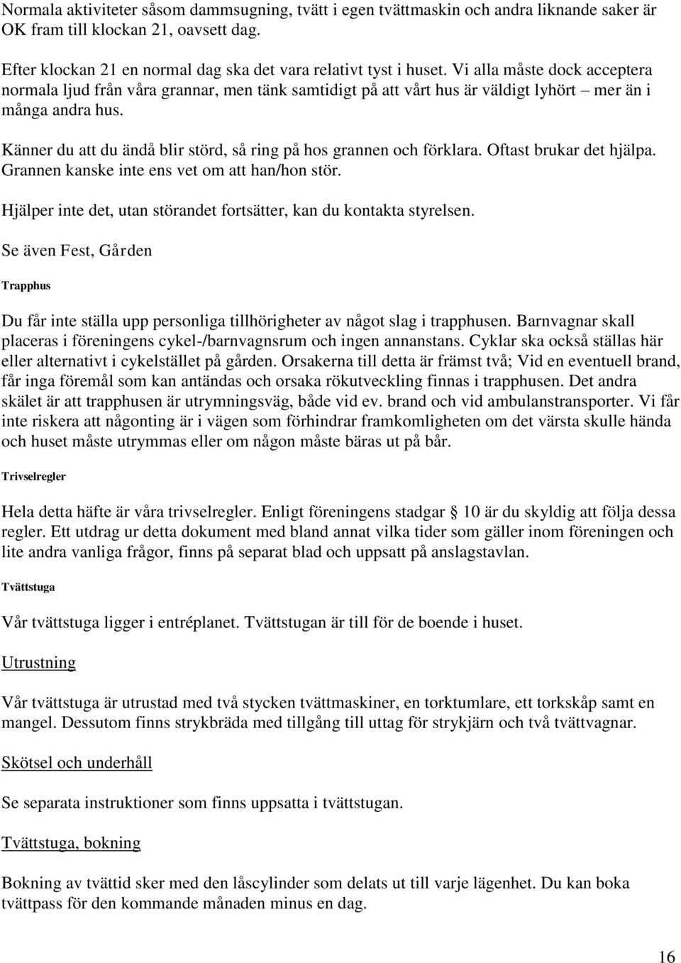 Känner du att du ändå blir störd, så ring på hos grannen och förklara. Oftast brukar det hjälpa. Grannen kanske inte ens vet om att han/hon stör.