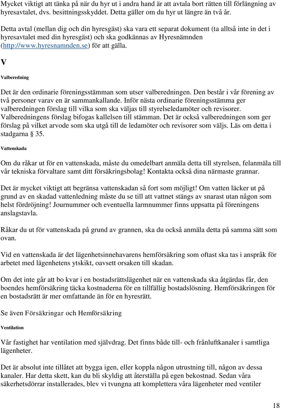 se) för att gälla. V Valberedning Det är den ordinarie föreningsstämman som utser valberedningen. Den består i vår förening av två personer varav en är sammankallande.