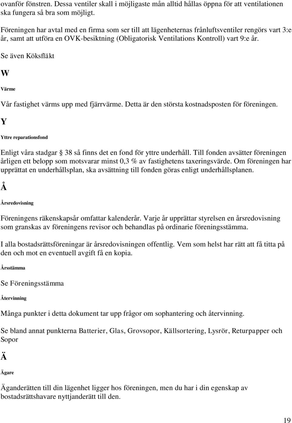 Se även Köksfläkt W Värme Vår fastighet värms upp med fjärrvärme. Detta är den största kostnadsposten för föreningen.