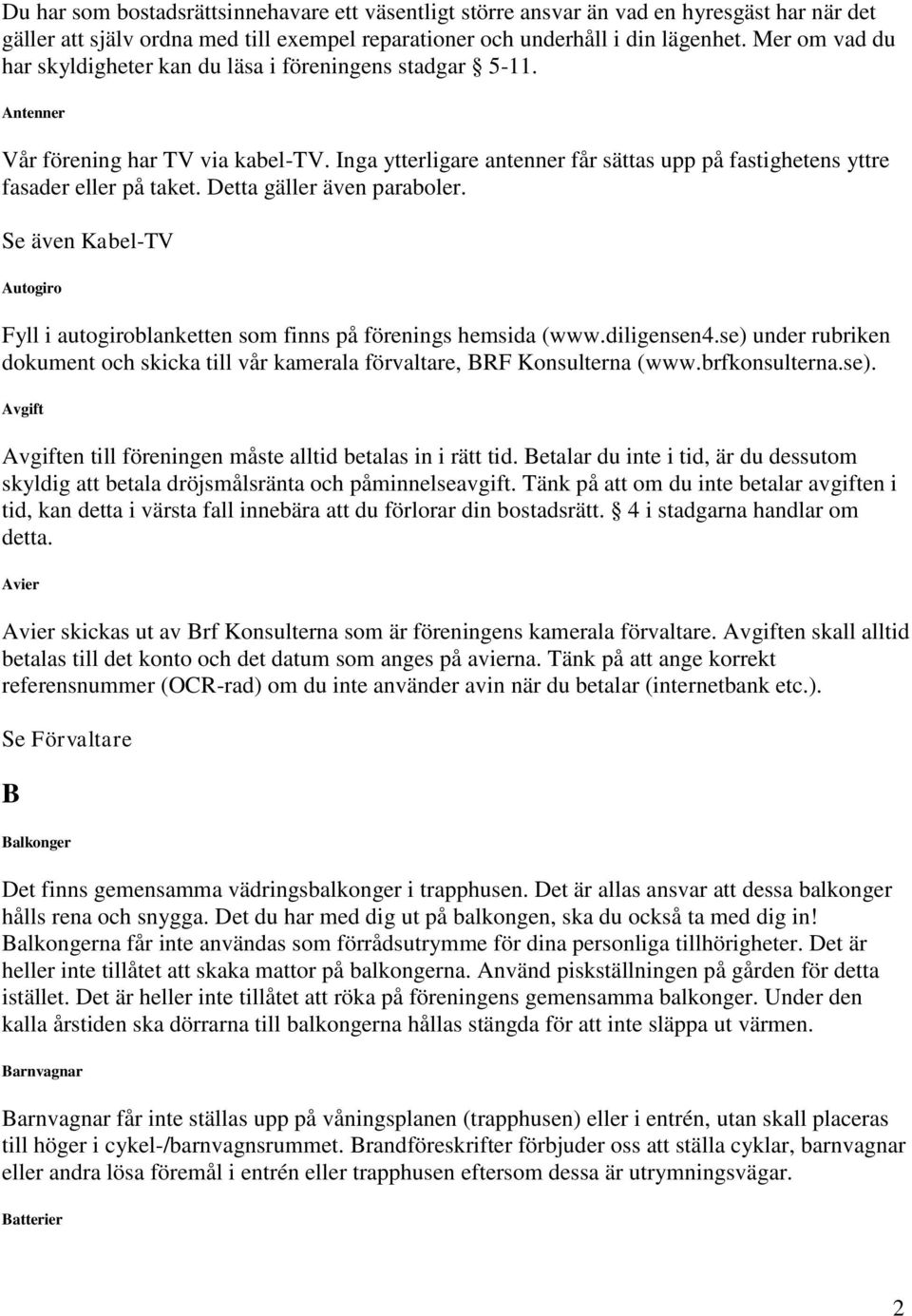 Detta gäller även paraboler. Se även Kabel-TV Autogiro Fyll i autogiroblanketten som finns på förenings hemsida (www.diligensen4.