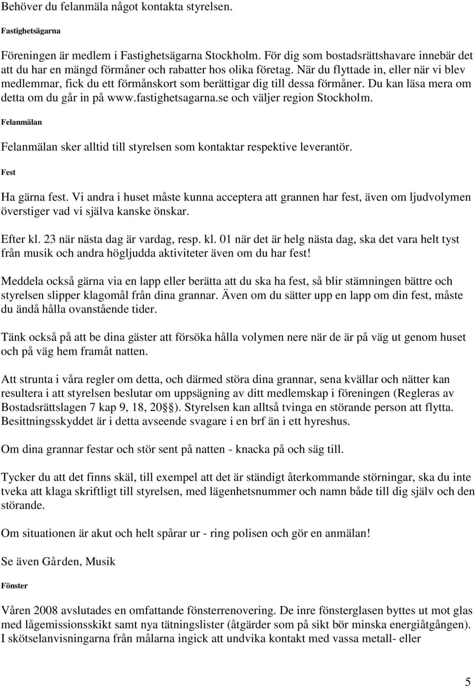 När du flyttade in, eller när vi blev medlemmar, fick du ett förmånskort som berättigar dig till dessa förmåner. Du kan läsa mera om detta om du går in på www.fastighetsagarna.