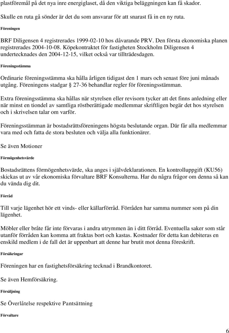 Köpekontraktet för fastigheten Stockholm Diligensen 4 undertecknades den 2004-12-15, vilket också var tillträdesdagen.