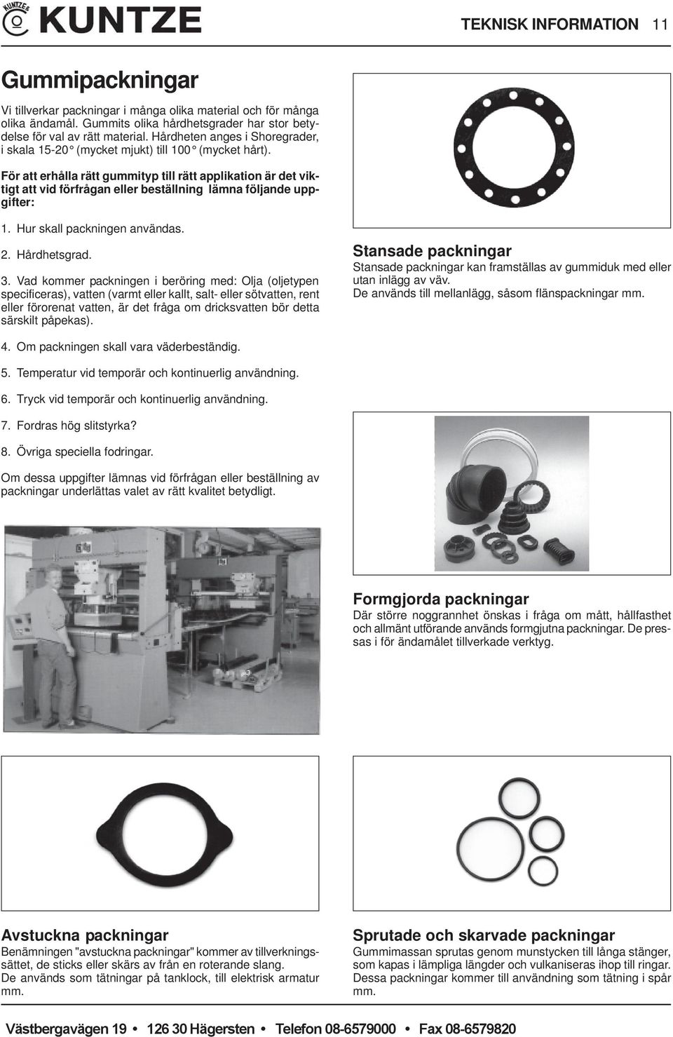 För att erhålla rätt gummityp till rätt applikation är det viktigt att vid förfrågan eller beställning lämna följande uppgifter: 1. Hur skall packningen användas. 2. Hårdhetsgrad. 3.