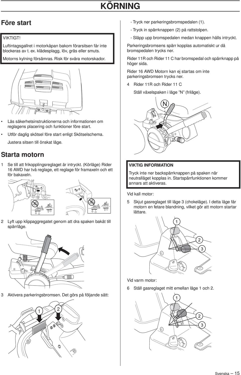 Parkeringsbromsens spärr kopplas automatiskt ur då bromspedalen trycks ner. Rider 11R och Rider 11 C har bromspedal och spärrknapp på höger sida.