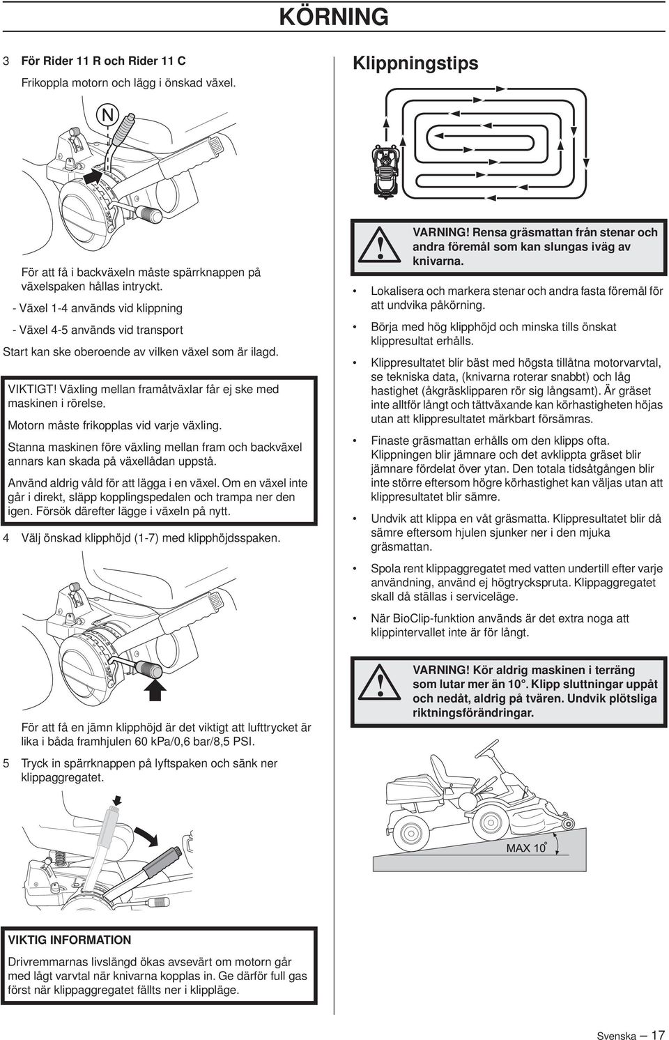 Motorn måste frikopplas vid varje växling. Stanna maskinen före växling mellan fram och backväxel annars kan skada på växellådan uppstå. Använd aldrig våld för att lägga i en växel.