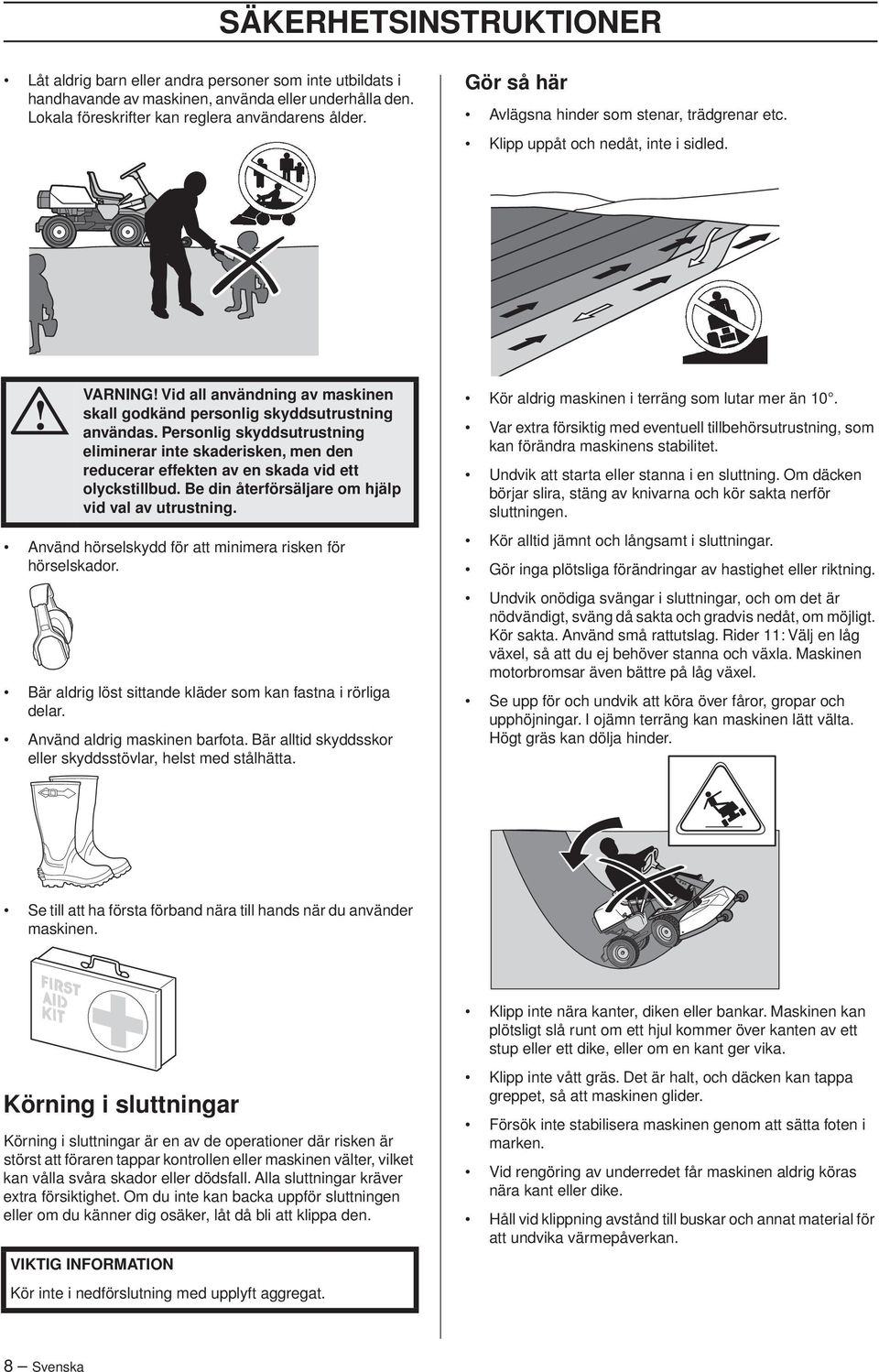 Personlig skyddsutrustning eliminerar inte skaderisken, men den reducerar effekten av en skada vid ett olyckstillbud. Be din återförsäljare om hjälp vid val av utrustning.