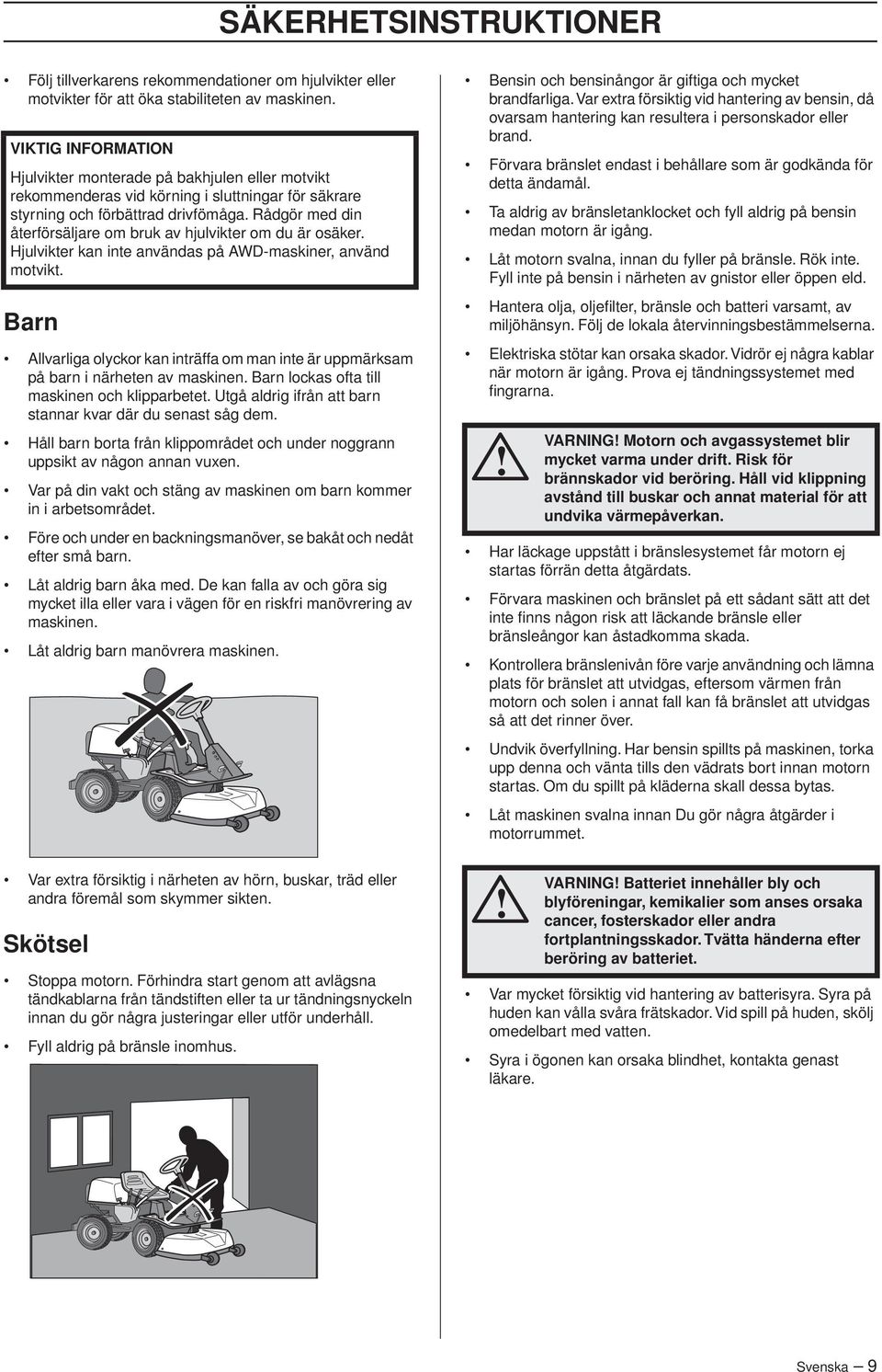 Rådgör med din återförsäljare om bruk av hjulvikter om du är osäker. Hjulvikter kan inte användas på AWD-maskiner, använd motvikt.