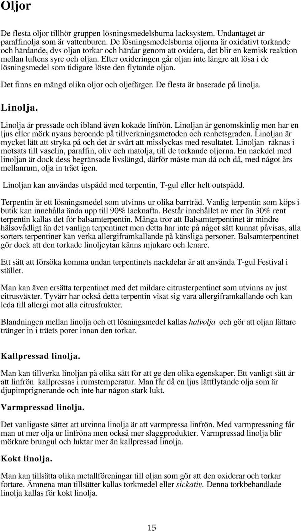 Efter oxideringen går oljan inte längre att lösa i de lösningsmedel som tidigare löste den flytande oljan. Det finns en mängd olika oljor och oljefärger. De flesta är baserade på linolja. Linolja.