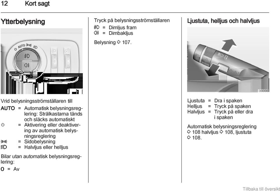 automatiskt m = Aktivering eller deaktivering av automatisk belysningsreglering 8 = Sidobelysning 9 = Halvljus eller helljus Bilar utan