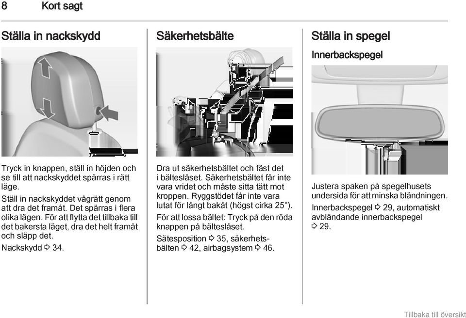 Dra ut säkerhetsbältet och fäst det i bälteslåset. Säkerhetsbältet får inte vara vridet och måste sitta tätt mot kroppen. Ryggstödet får inte vara lutat för långt bakåt (högst cirka 25 ).