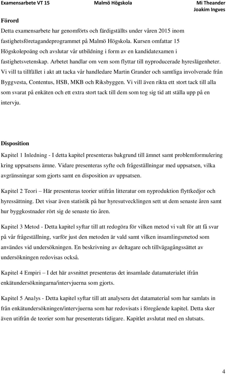 Vi vill ta tillfället i akt att tacka vår handledare Martin Grander och samtliga involverade från Byggvesta, Contentus, HSB, MKB och Riksbyggen.