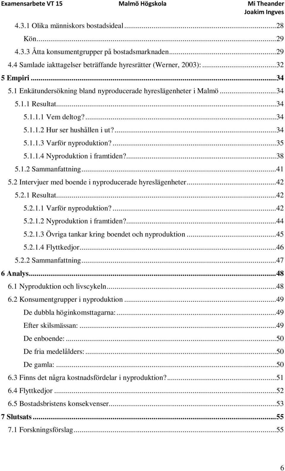 ... 38 5.1.2 Sammanfattning... 41 5.2 Intervjuer med boende i nyproducerade hyreslägenheter... 42 5.2.1 Resultat... 42 5.2.1.1 Varför nyproduktion?... 42 5.2.1.2 Nyproduktion i framtiden?... 44 5.2.1.3 Övriga tankar kring boendet och nyproduktion.