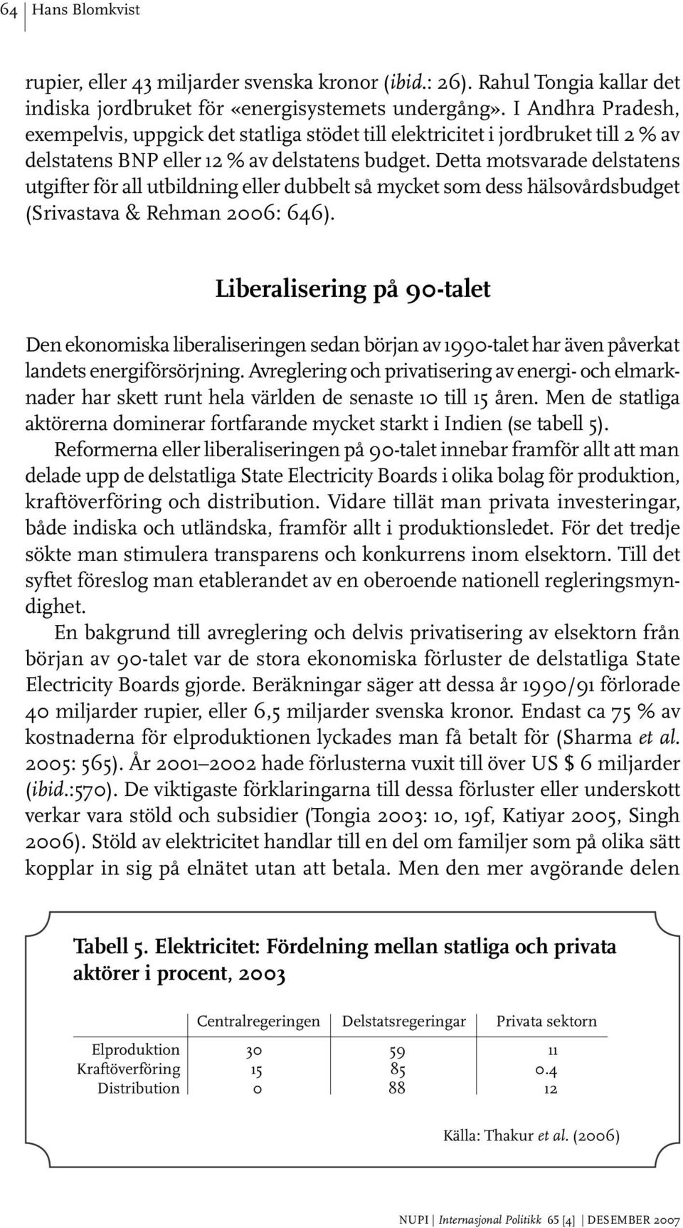 Detta motsvarade delstatens utgifter för all utbildning eller dubbelt så mycket som dess hälsovårdsbudget (Srivastava & Rehman 26: 646).