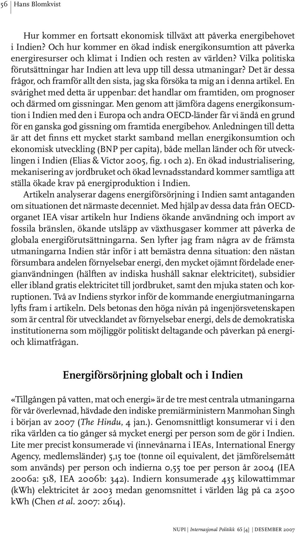 Det är dessa frågor, och framför allt den sista, jag ska försöka ta mig an i denna artikel. En svårighet med detta är uppenbar: det handlar om framtiden, om prognoser och därmed om gissningar.