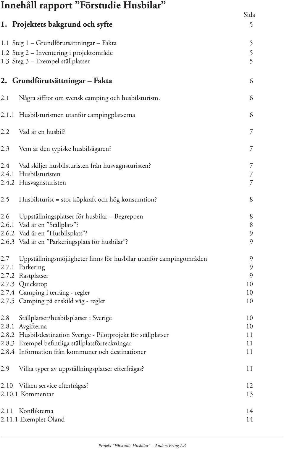 7 2.4 Vad skiljer husbilsturisten från husvagnsturisten? 7 2.4.1 Husbilsturisten 7 2.4.2 Husvagnsturisten 7 2.5 Husbilsturist = stor köpkraft och hög konsumtion? 8 2.