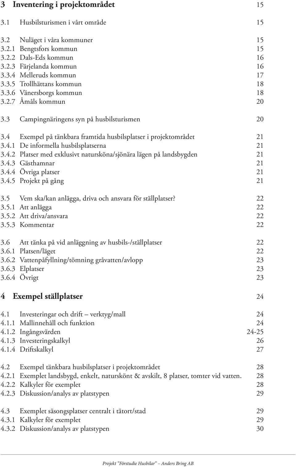 4.2 Platser med exklusivt natursköna/sjönära lägen på landsbygden 21 3.4.3 Gästhamnar 21 3.4.4 Övriga platser 21 3.4.5 Projekt på gång 21 3.5 Vem ska/kan anlägga, driva och ansvara för ställplatser?