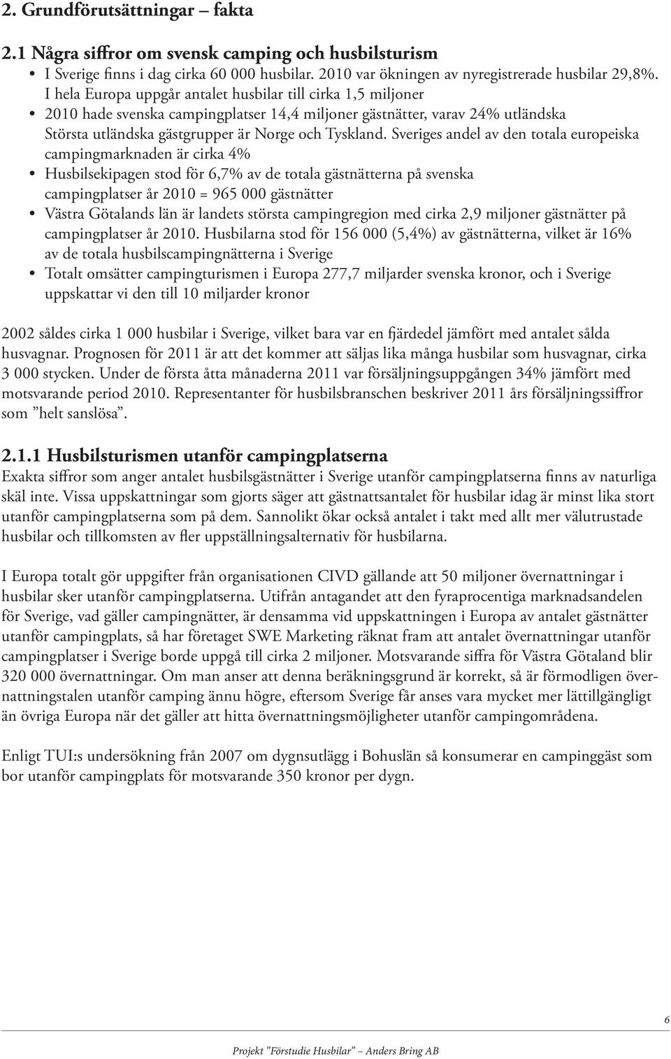 Sveriges andel av den totala europeiska campingmarknaden är cirka 4% Husbilsekipagen stod för 6,7% av de totala gästnätterna på svenska campingplatser år 2010 = 965 000 gästnätter Västra Götalands