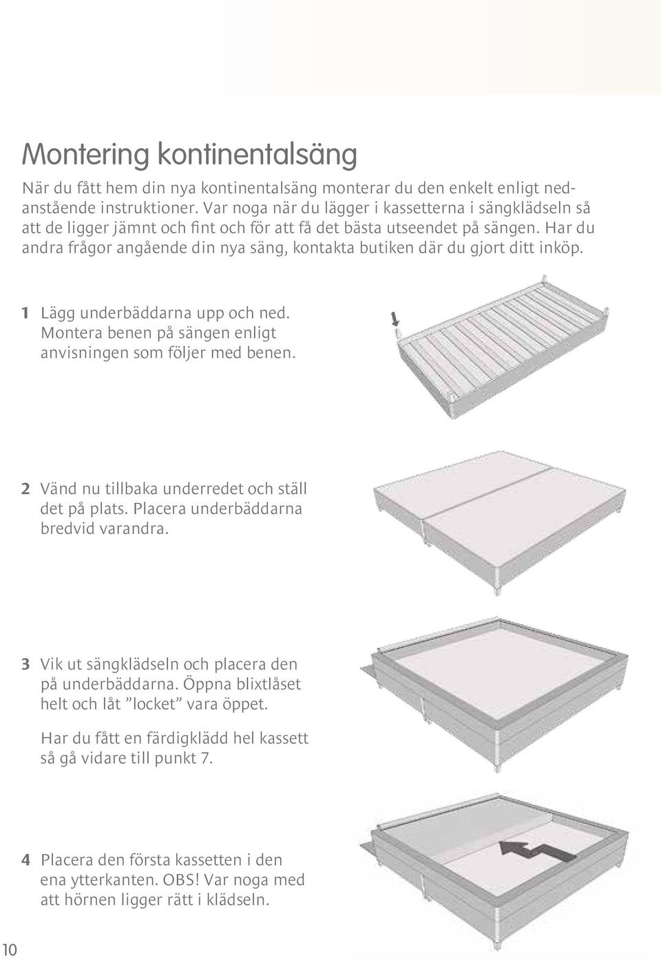 Har du andra frågor angående din nya säng, kontakta butiken där du gjort ditt inköp. 1 Lägg underbäddarna upp och ned. Montera benen på sängen enligt anvisningen som följer med benen.