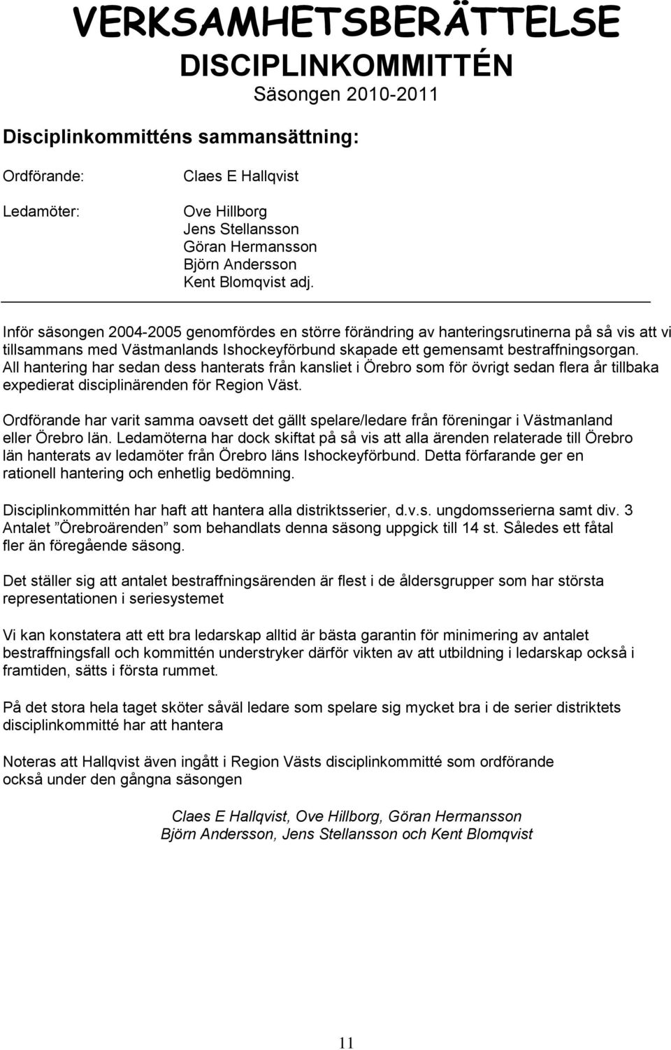 Inför säsongen 2004-2005 genomfördes en större förändring av hanteringsrutinerna på så vis att vi tillsammans med Västmanlands Ishockeyförbund skapade ett gemensamt bestraffningsorgan.