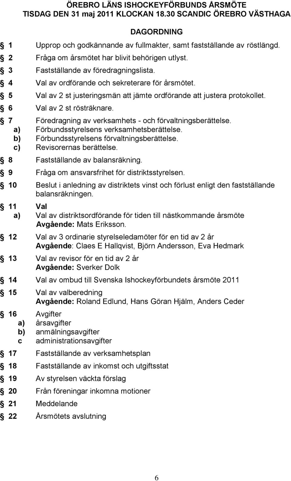 5 Val av 2 st justeringsmän att jämte ordförande att justera protokollet. 6 Val av 2 st rösträknare. 7 Föredragning av verksamhets - och förvaltningsberättelse.