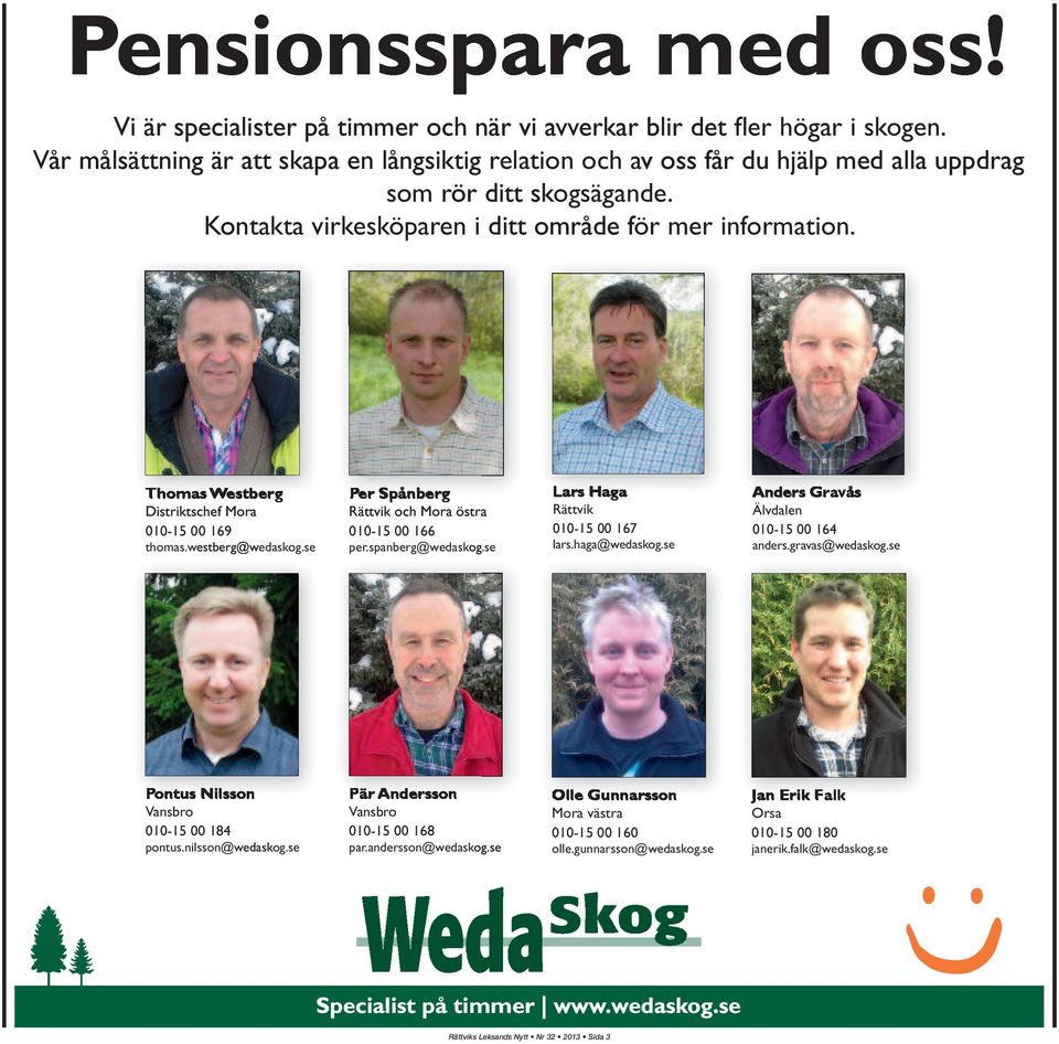 Thomas Westberg Distriktschef Mora 010-15 00 169 thomas.westberg@wedaskog.se Per Spånberg Rättvik och Mora östra 010-15 00 166 per.spanberg@wedasko og.se Lars Haga Rättvik 010-15 00 167 lars.