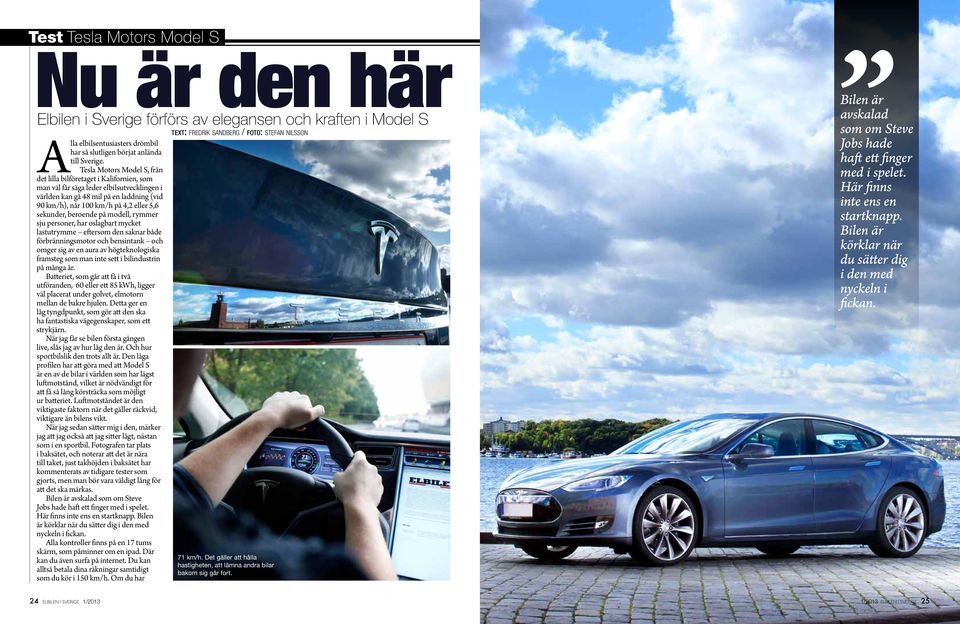 Tesla Motors Model S, från det lilla bilföretaget i Kalifornien, som man väl får säga leder elbilsutvecklingen i världen kan gå 48 mil på en laddning (vid 90 km/h), når 100 km/h på 4,2 eller 5,6