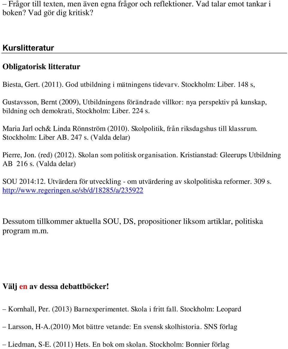 Maria Jarl och& Linda Rönnström (2010). Skolpolitik, från riksdagshus till klassrum. Stockholm: Liber AB. 247 s. (Valda delar) Pierre, Jon. (red) (2012). Skolan som politisk organisation.