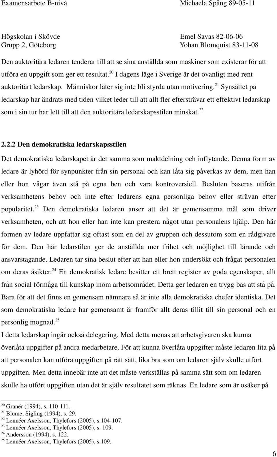 21 Synsättet på ledarskap har ändrats med tiden vilket leder till att allt fler eftersträvar ett effektivt ledarskap som i sin tur har lett till att den auktoritära ledarskapsstilen minskat. 22 2.2.2 Den demokratiska ledarskapsstilen Det demokratiska ledarskapet är det samma som maktdelning och inflytande.