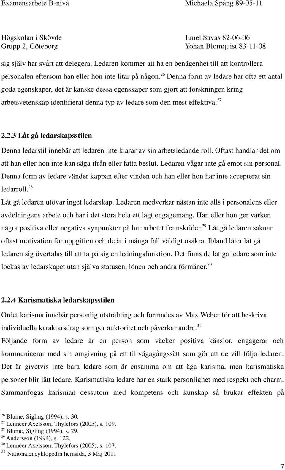 27 2.2.3 Låt gå ledarskapsstilen Denna ledarstil innebär att ledaren inte klarar av sin arbetsledande roll. Oftast handlar det om att han eller hon inte kan säga ifrån eller fatta beslut.