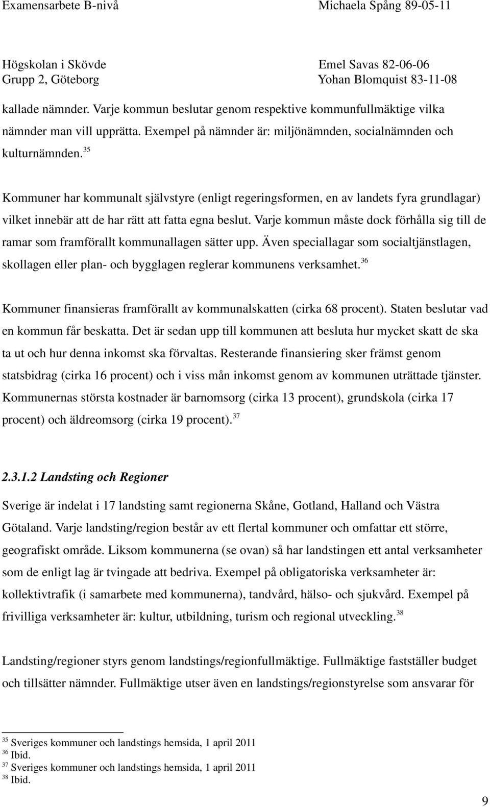 Varje kommun måste dock förhålla sig till de ramar som framförallt kommunallagen sätter upp. Även speciallagar som socialtjänstlagen, skollagen eller plan- och bygglagen reglerar kommunens verksamhet.