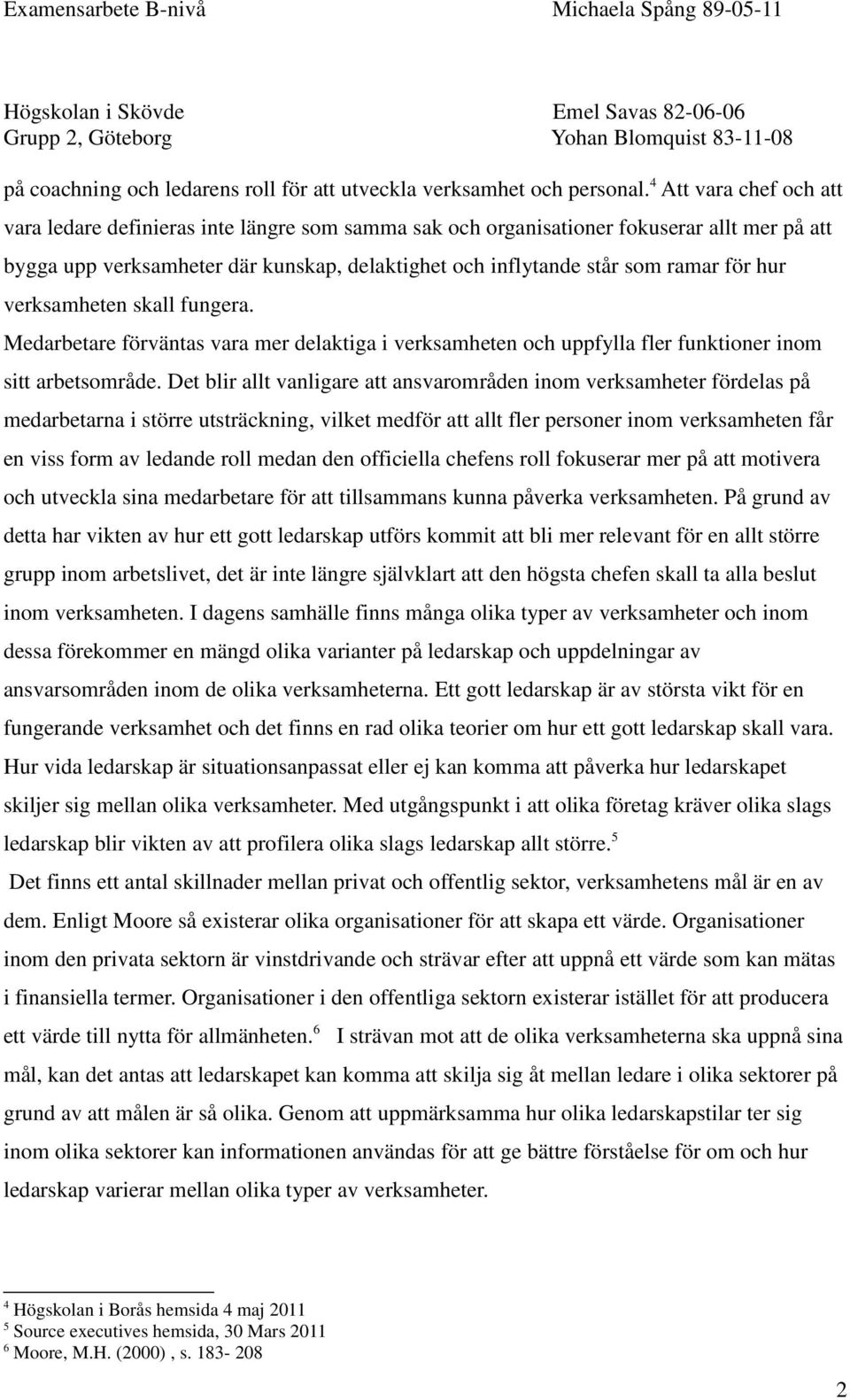 hur verksamheten skall fungera. Medarbetare förväntas vara mer delaktiga i verksamheten och uppfylla fler funktioner inom sitt arbetsområde.