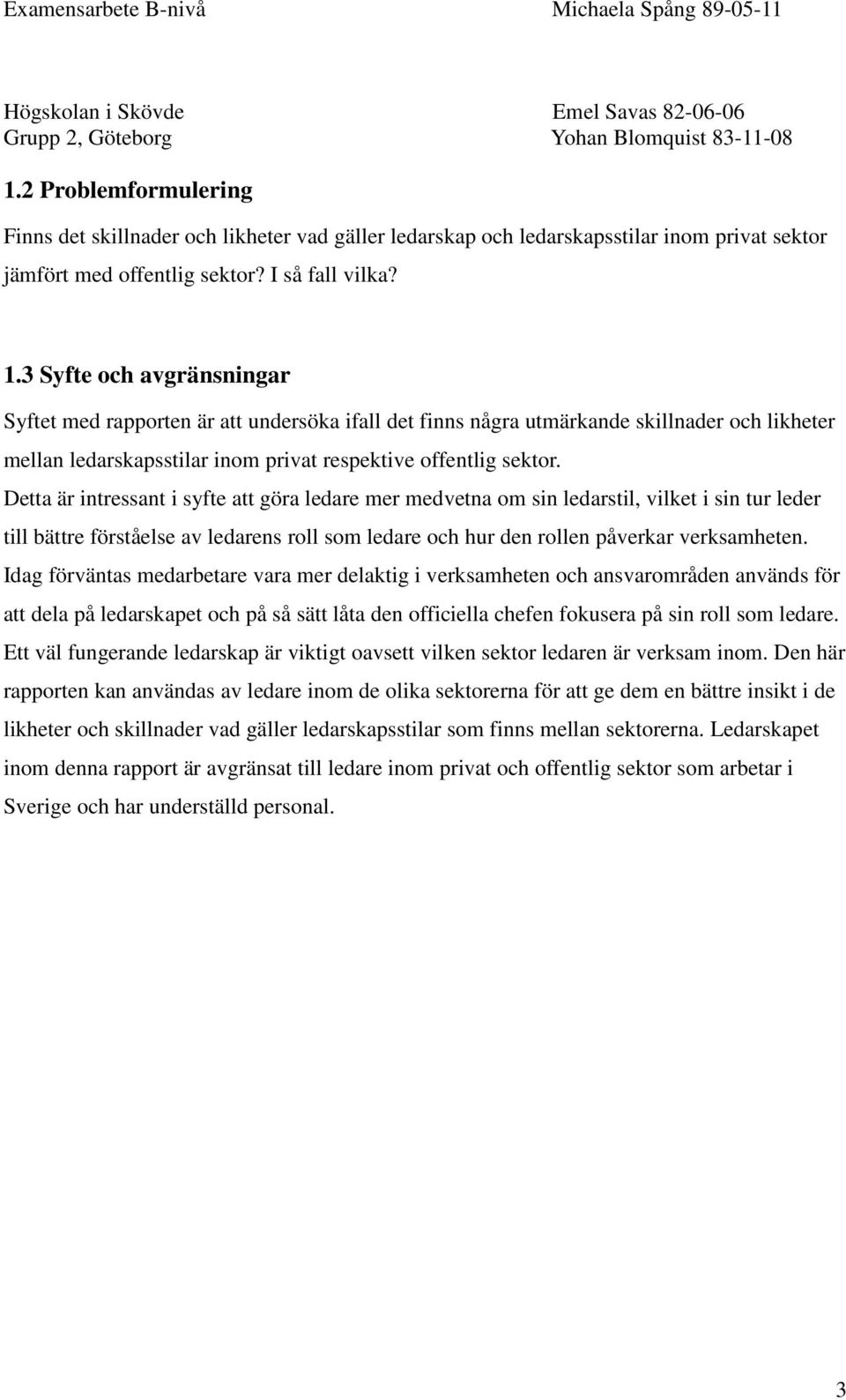 Detta är intressant i syfte att göra ledare mer medvetna om sin ledarstil, vilket i sin tur leder till bättre förståelse av ledarens roll som ledare och hur den rollen påverkar verksamheten.