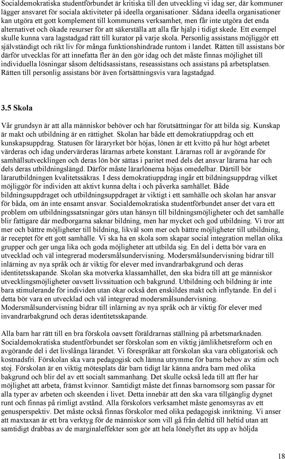 skede. Ett exempel skulle kunna vara lagstadgad rätt till kurator på varje skola. Personlig assistans möjliggör ett självständigt och rikt liv för många funktionshindrade runtom i landet.