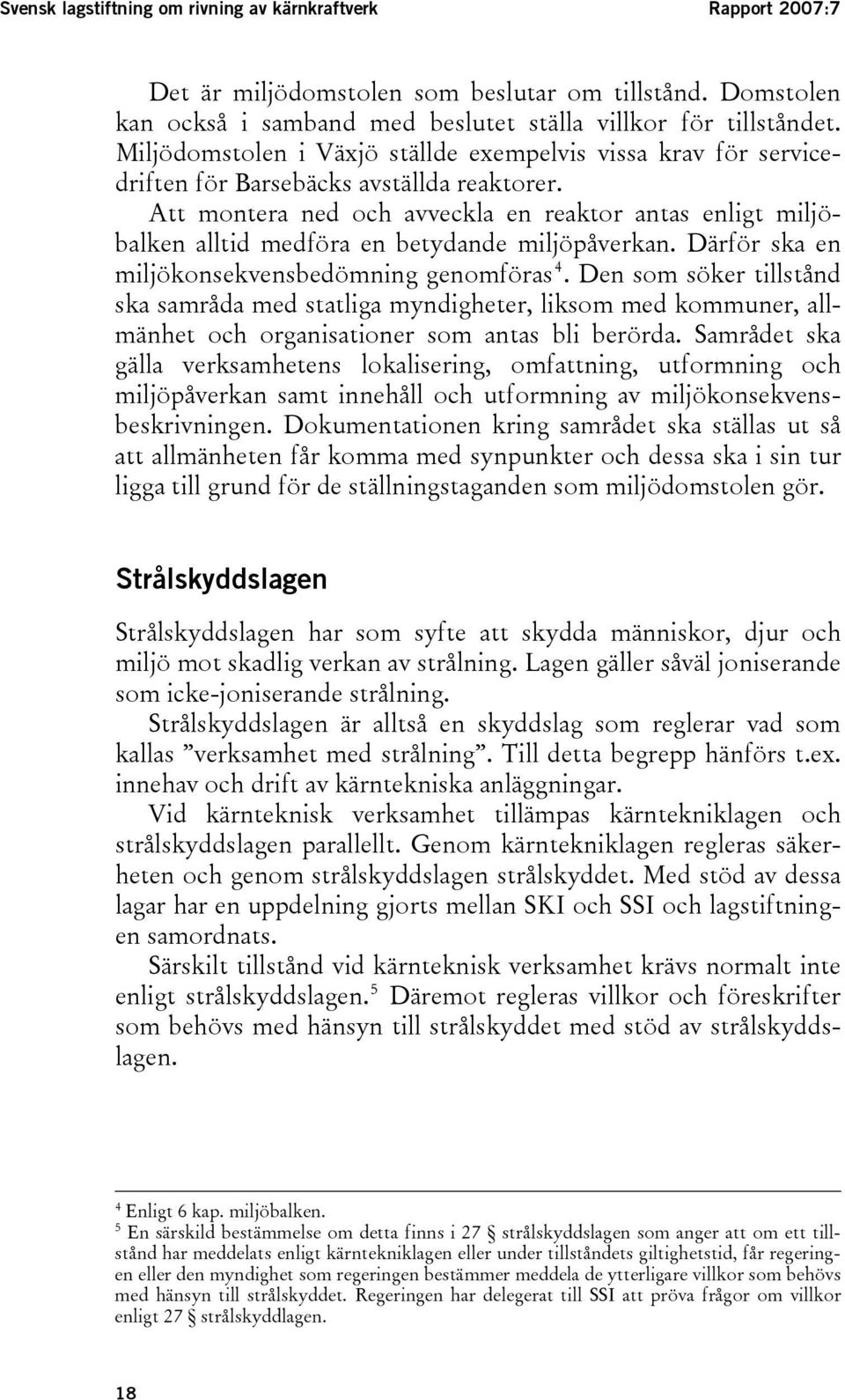 Att montera ned och avveckla en reaktor antas enligt miljöbalken alltid medföra en betydande miljöpåverkan. Därför ska en miljökonsekvensbedömning genomföras 4.