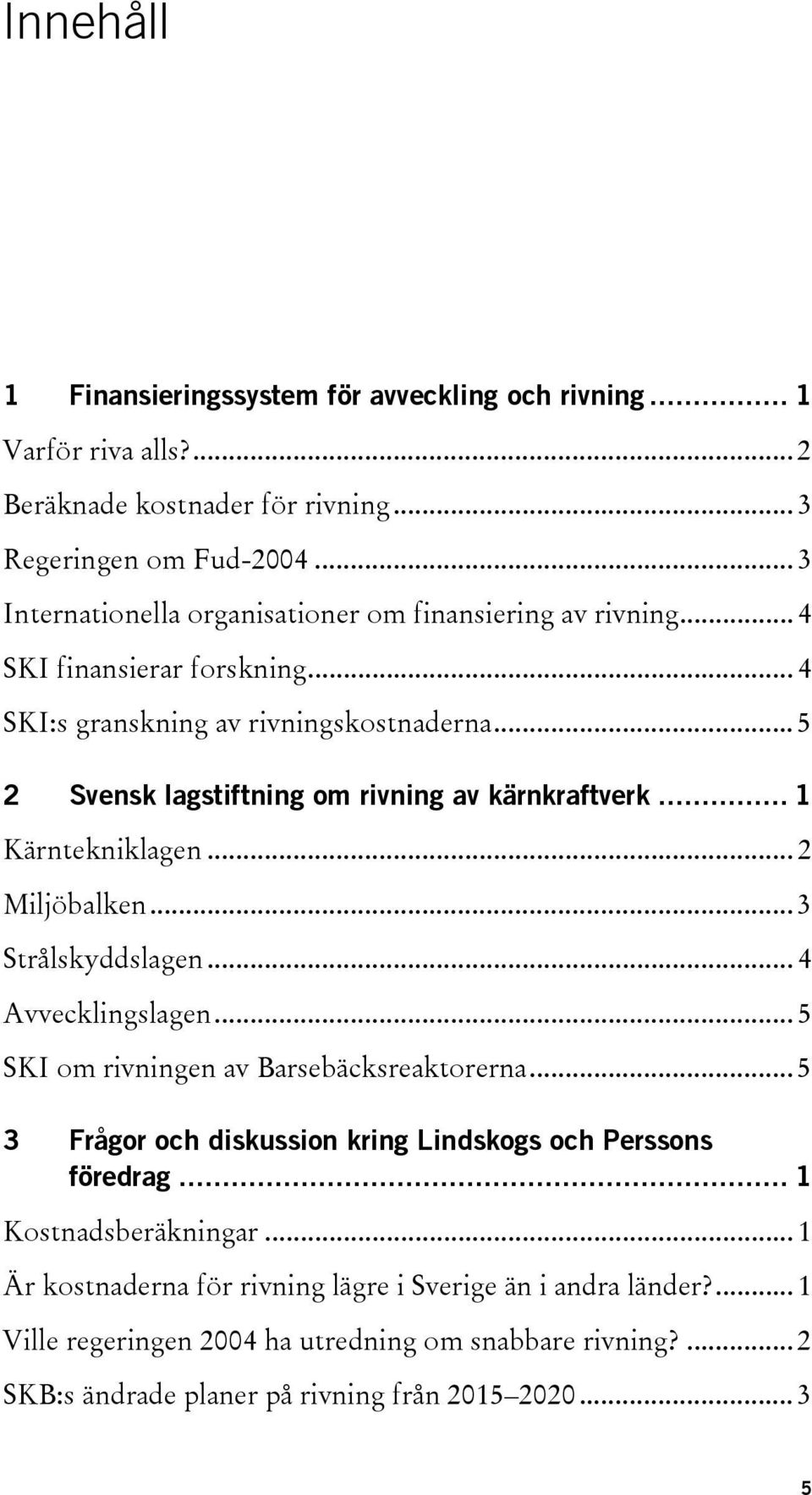 .. 5 2 Svensk lagstiftning om rivning av kärnkraftverk... 1 Kärntekniklagen... 2 Miljöbalken... 3 Strålskyddslagen... 4 Avvecklingslagen... 5 SKI om rivningen av Barsebäcksreaktorerna.