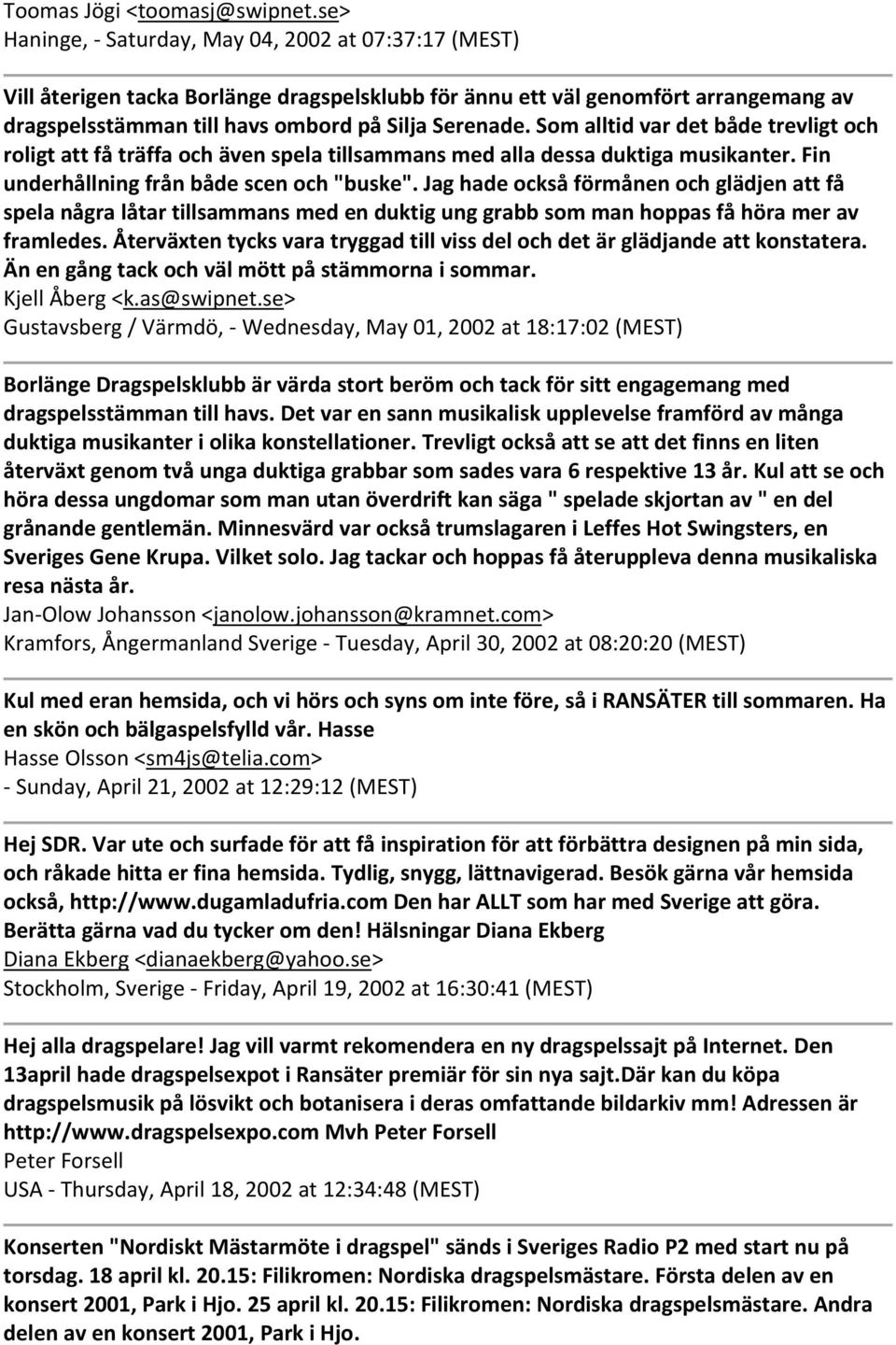 Som alltid var det både trevligt och roligt att få träffa och även spela tillsammans med alla dessa duktiga musikanter. Fin underhållning från både scen och "buske".