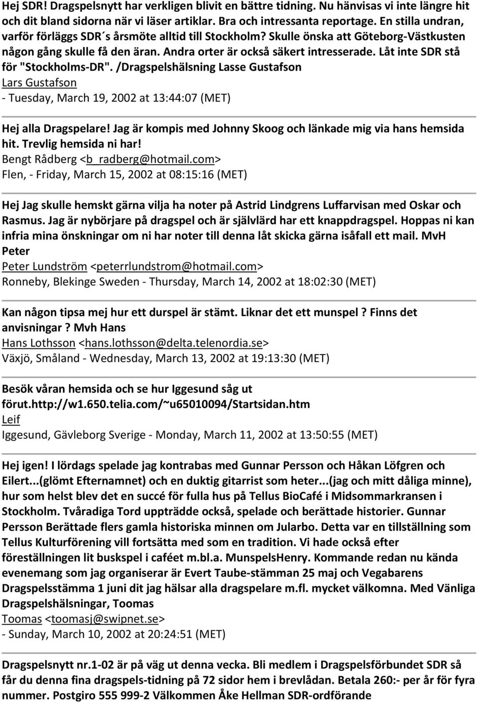 Låt inte SDR stå för "Stockholms DR". /Dragspelshälsning Lasse Gustafson Lars Gustafson Tuesday, March 19, 2002 at 13:44:07 (MET) Hej alla Dragspelare!