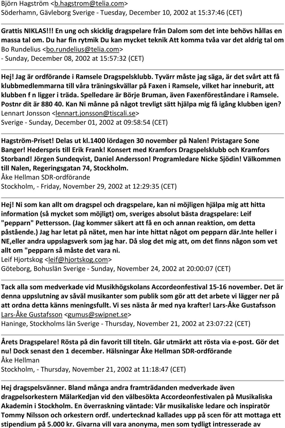 com> Sunday, December 08, 2002 at 15:57:32 (CET) Hej! Jag är ordförande i Ramsele Dragspelsklubb.