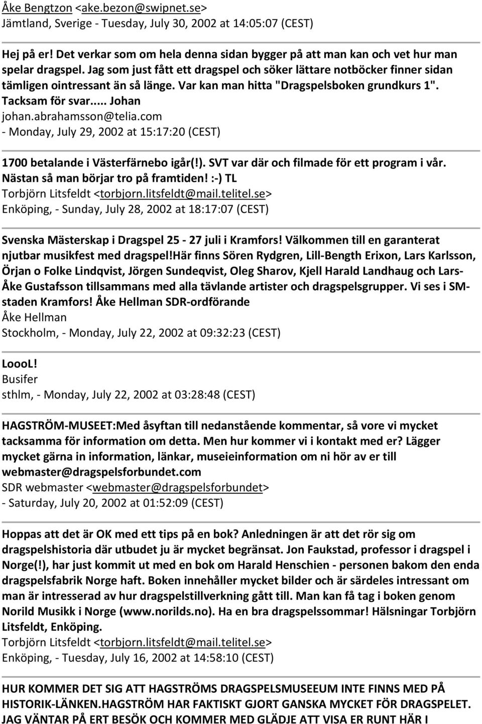 abrahamsson@telia.com Monday, July 29, 2002 at 15:17:20 (CEST) 1700 betalande i Västerfärnebo igår(!). SVT var där och filmade för ett program i vår. Nästan så man börjar tro på framtiden!