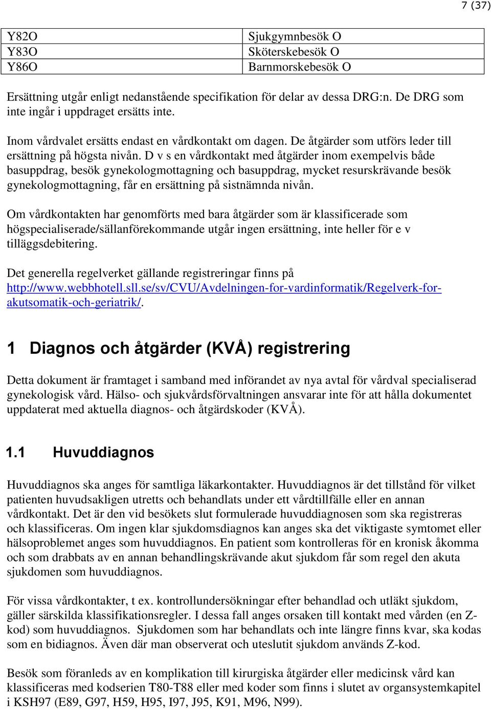 D v s en vårdkontakt med åtgärder inom exempelvis både basuppdrag, besök gynekologmottagning och basuppdrag, mycket resurskrävande besök gynekologmottagning, får en ersättning på sistnämnda nivån.