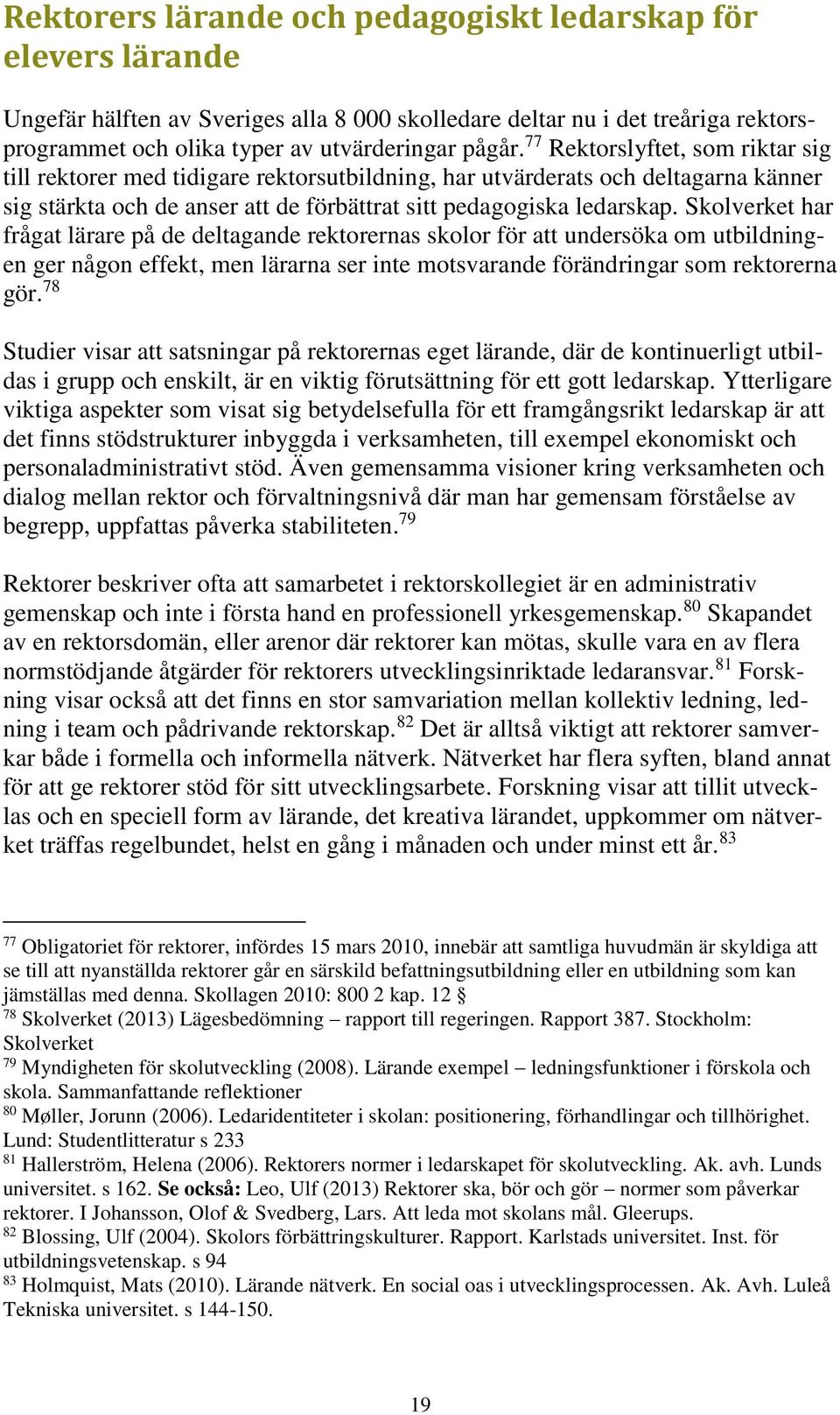 Skolverket har frågat lärare på de deltagande rektorernas skolor för att undersöka om utbildningen ger någon effekt, men lärarna ser inte motsvarande förändringar som rektorerna gör.