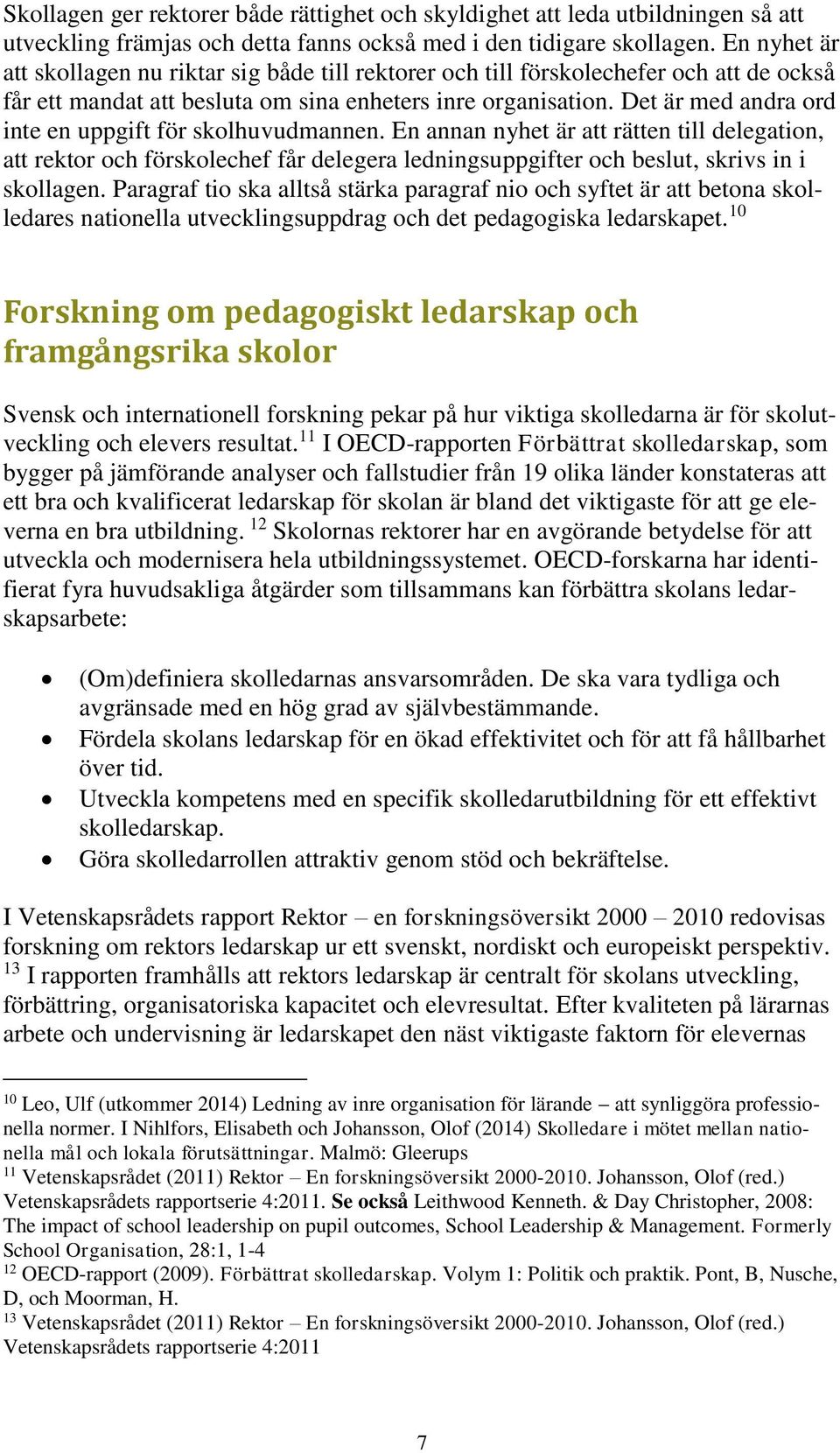 Det är med andra ord inte en uppgift för skolhuvudmannen. En annan nyhet är att rätten till delegation, att rektor och förskolechef får delegera ledningsuppgifter och beslut, skrivs in i skollagen.