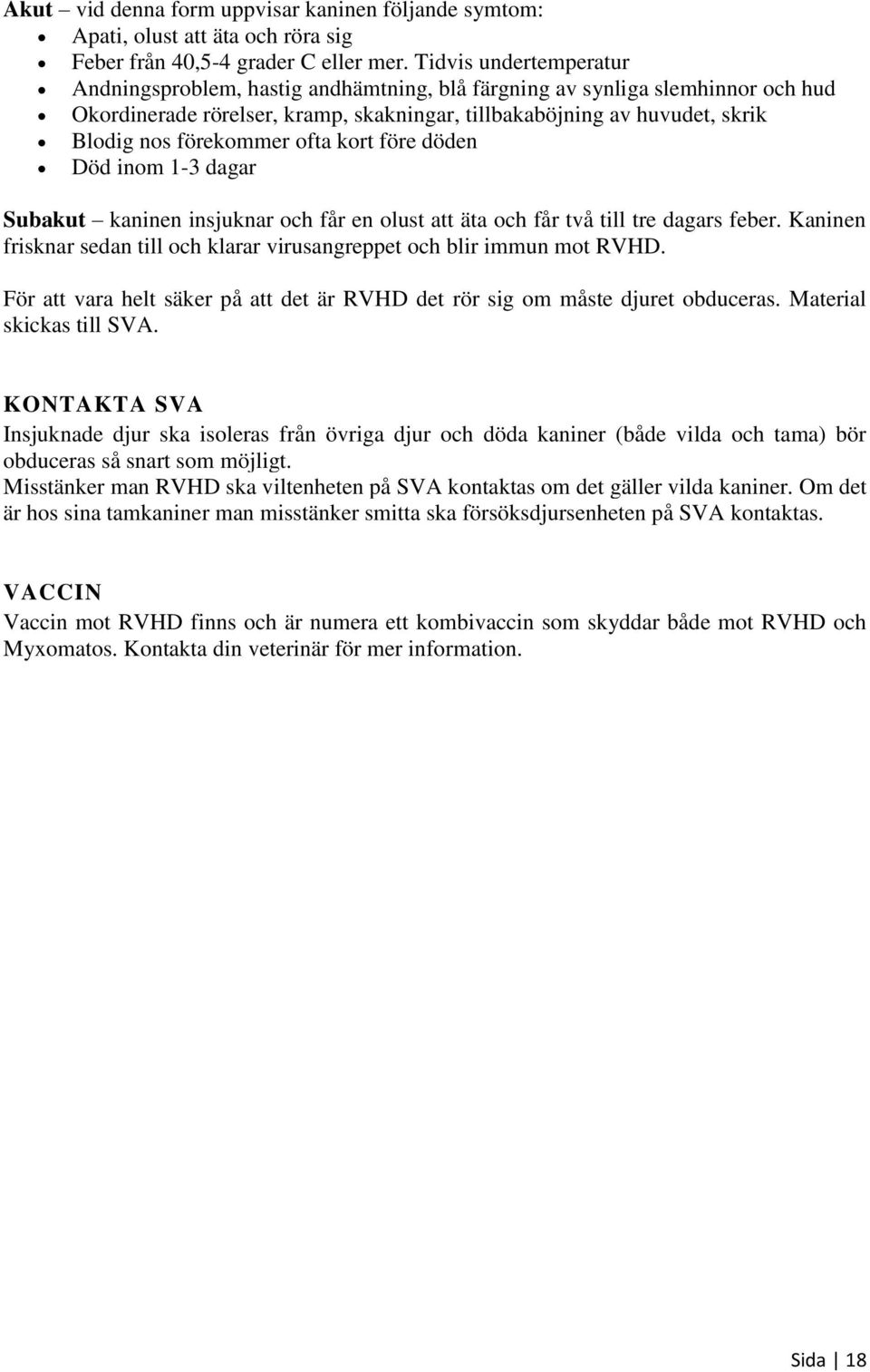 förekommer ofta kort före döden Död inom 1-3 dagar Subakut kaninen insjuknar och får en olust att äta och får två till tre dagars feber.