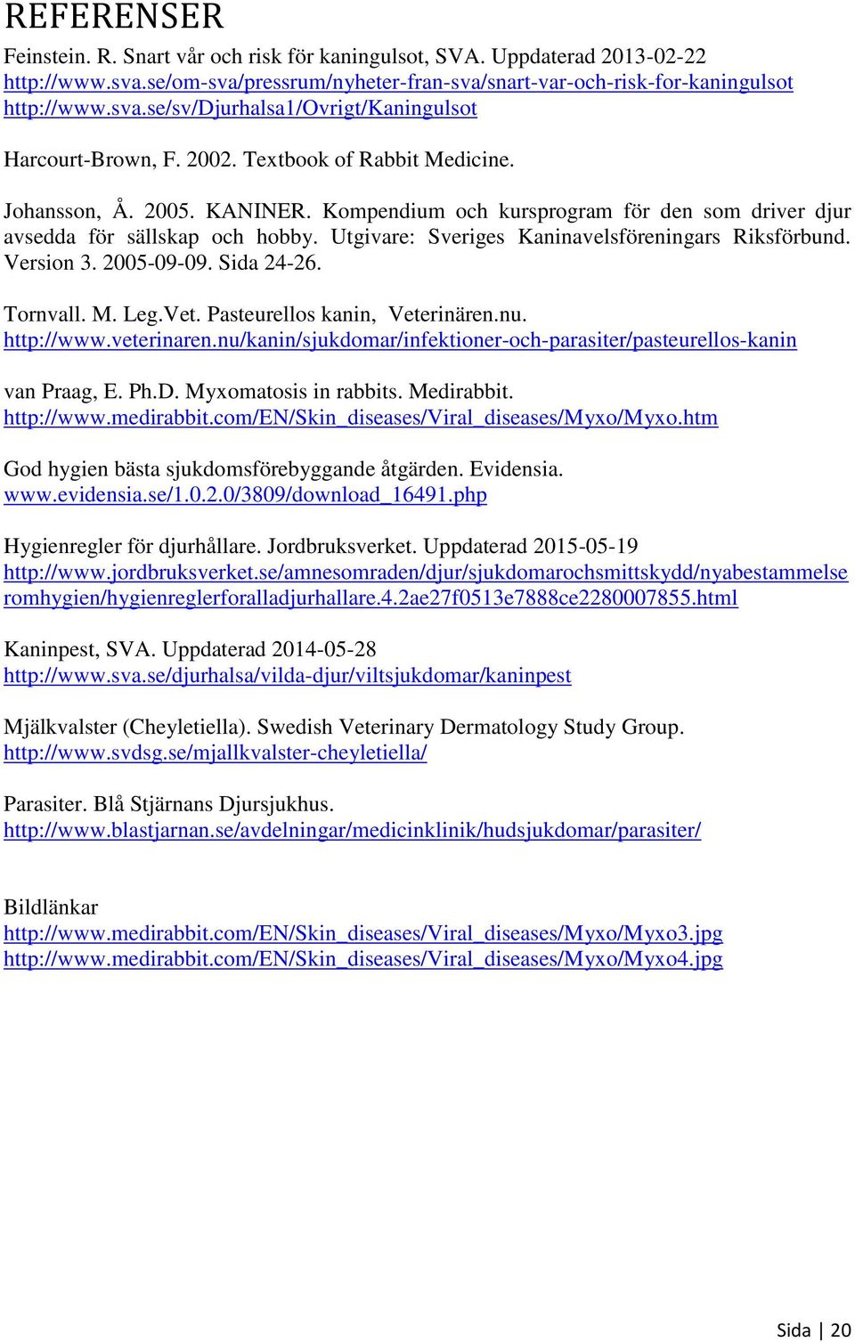 Version 3. 2005-09-09. Sida 24-26. Tornvall. M. Leg.Vet. Pasteurellos kanin, Veterinären.nu. http://www.veterinaren.nu/kanin/sjukdomar/infektioner-och-parasiter/pasteurellos-kanin van Praag, E. Ph.D.