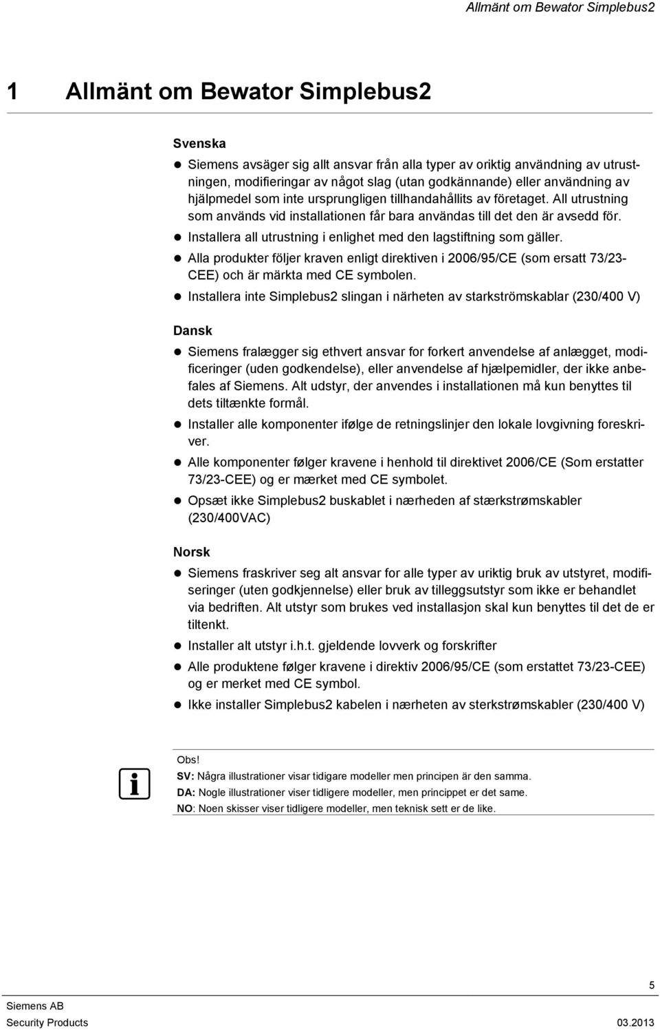 Installera all utrustning i enlighet med den lagstiftning som gäller. Alla produkter följer kraven enligt direktiven i 2006/95/CE (som ersatt 73/23- CEE) och är märkta med CE symbolen.