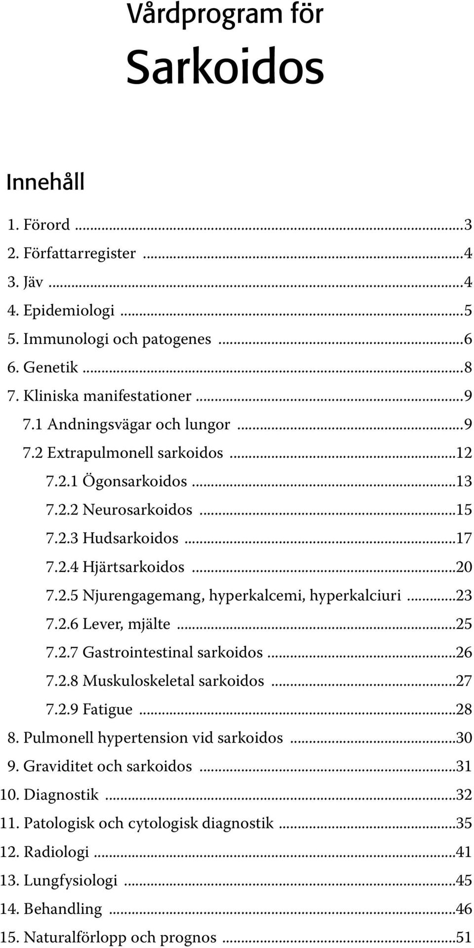 ..23 7.2.6 Lever, mjälte...25 7.2.7 Gastrointestinal sarkoidos...26 7.2.8 Muskuloskeletal sarkoidos...27 7.2.9 Fatigue...28 8. Pulmonell hypertension vid sarkoidos...30 9.