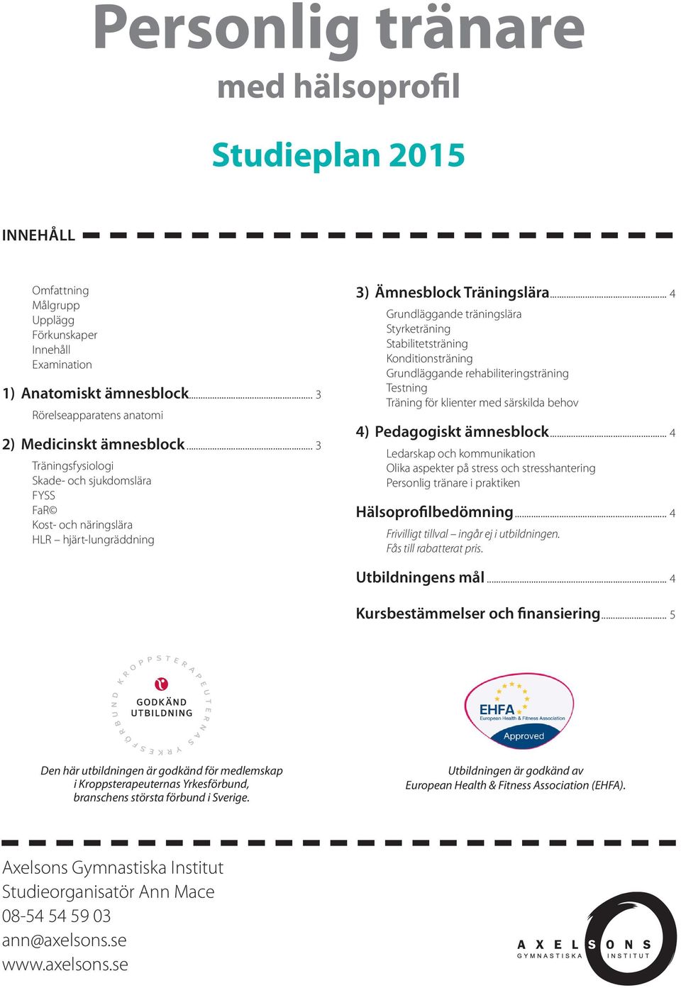 .. 4 Grundläggande träningslära Styrketräning Stabilitetsträning Konditionsträning Grundläggande rehabiliteringsträning Testning Träning för klienter med särskilda behov 4) Pedagogiskt ämnesblock.