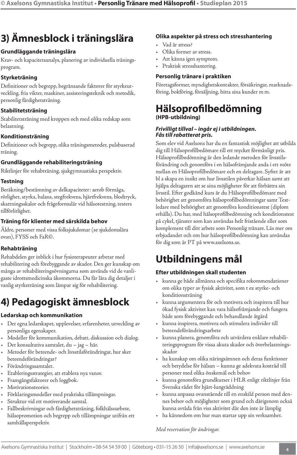 Stabilitetsträning Stabilitetsträning med kroppen och med olika redskap som belastning. Konditionsträning Definitioner och begrepp, olika träningsmetoder, pulsbaserad träning.